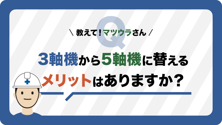 3軸機から5軸機に替えるメリットはありますか？